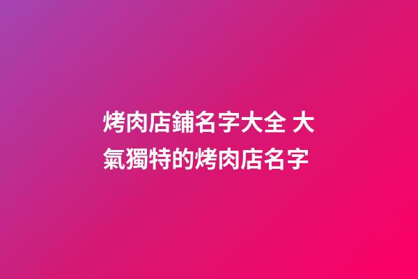 烤肉店鋪名字大全 大氣獨特的烤肉店名字-第1張-店鋪起名-玄機派